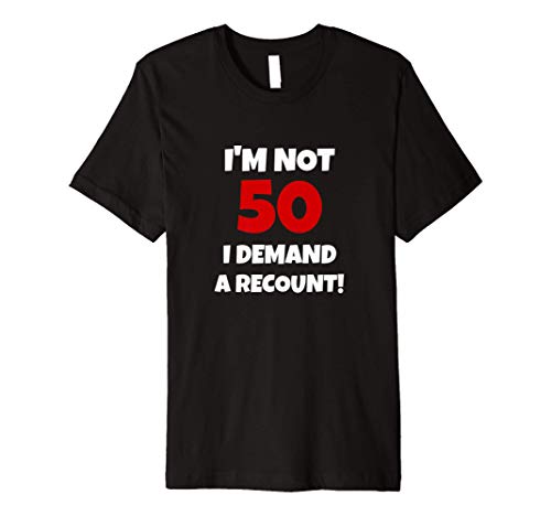 Mens I'm Not 50 I Demand A Recount! - 50 Years Old Happy Birthday Premium T-Shirt