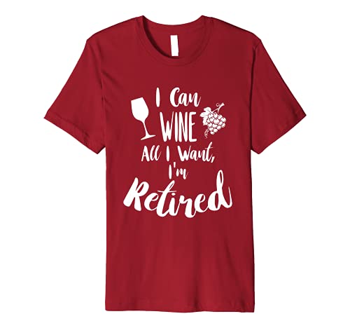 Retirement T Shirt "I Can Wine All I Want I'm Retired"
