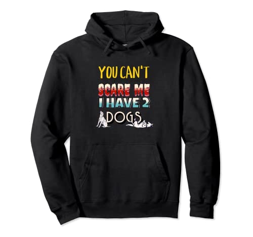 You Can't Scare Me I Have 2 Dogs Pullover Hoodie