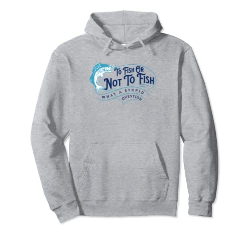 To Fish Or Not To Fish, What A Stupid Question Pullover Hoodie