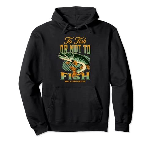 To Fish Or Not To Fish What A Stupid Question Pullover Hoodie